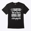 I Farted That’s As Close To Giving A Shit As You’re Going To Get Shirt