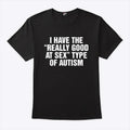 I Have The Really Good At Sex Type Of Autism Shirt