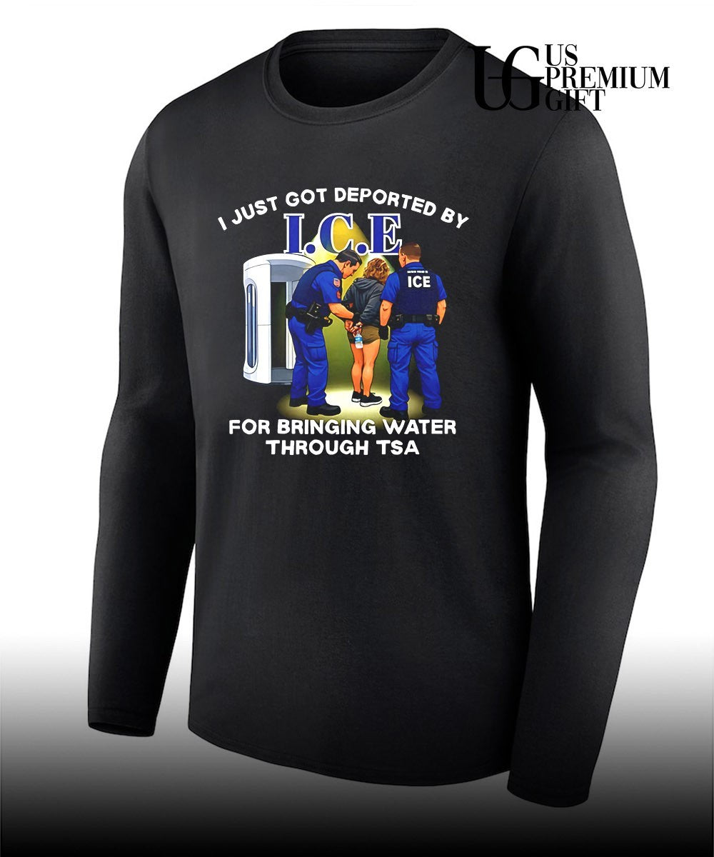 I Just Got Deported By I.C.E For Bringing Water Through TSA shirt