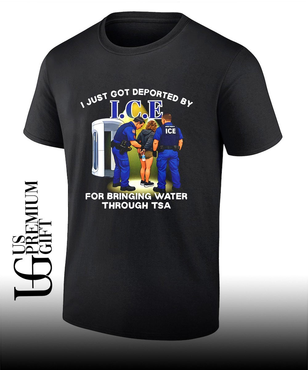 I Just Got Deported By I.C.E For Bringing Water Through TSA shirt