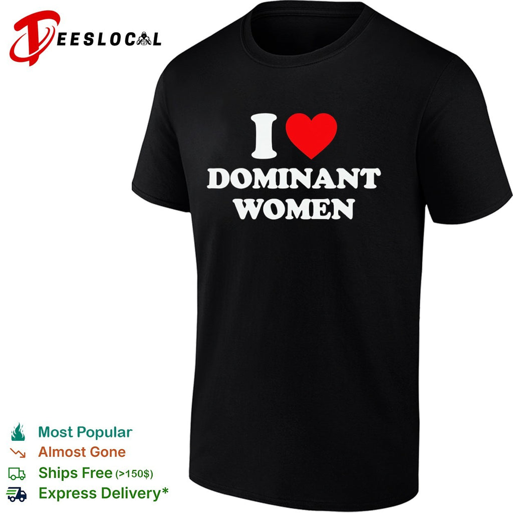 I Love Dominant Women empowerment feminine power shirt