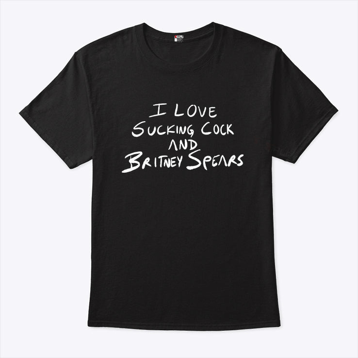 I Love Sucking Cock And Britney Spears T Shirt
