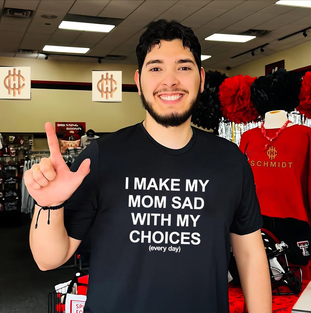 I Make My Mom Sad With My Choices everyday shirt