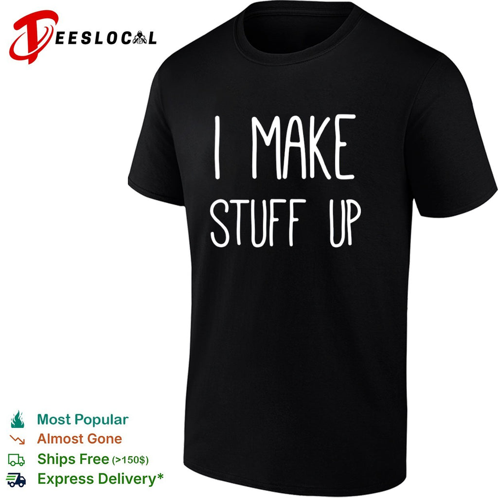 I Make Stuff Up quote creative writer shirt