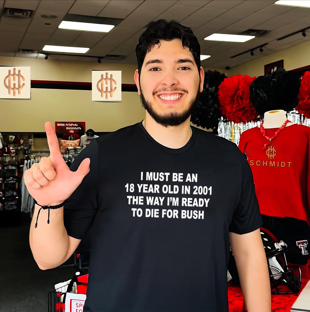 I Must Be An 18 Year Old In 2001 The Way I’m Ready To Die For Bush shirt