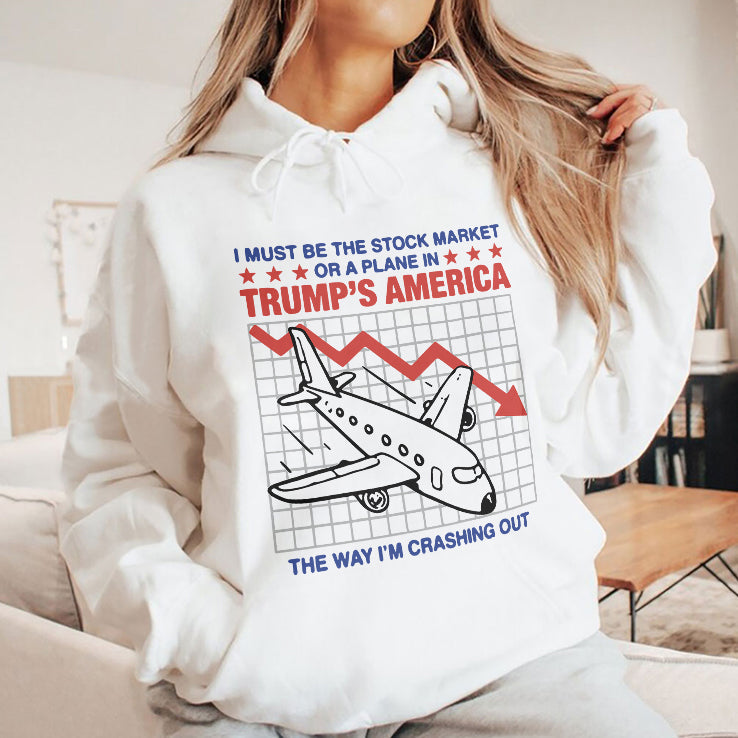 I Must Be The Stock Market Or A Plane In Trump’s America The Way I’m Crashing Out Shirt