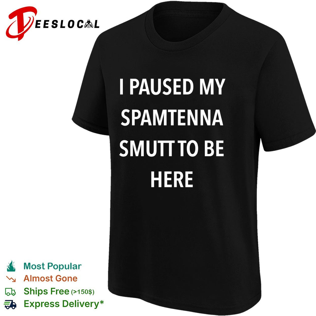 I Paused My Spamtenna Smutt to Be Here shirt
