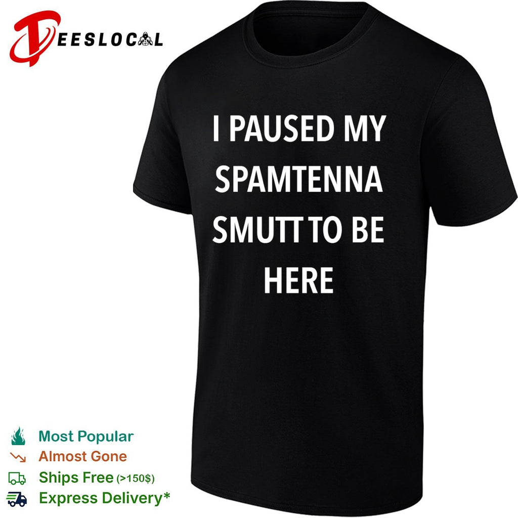 I Paused My Spamtenna Smutt to Be Here shirt
