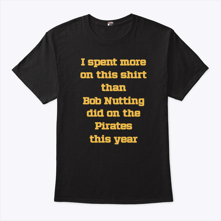 I Spent More On This Shirt Than Bob Nutting Did On The Pirates This Year Shirt