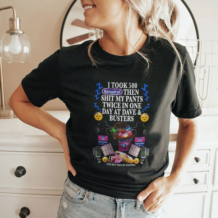 I Took 500 Benadryl Then Shit My Pants Twice In One Day At Dave And Busters Shirt