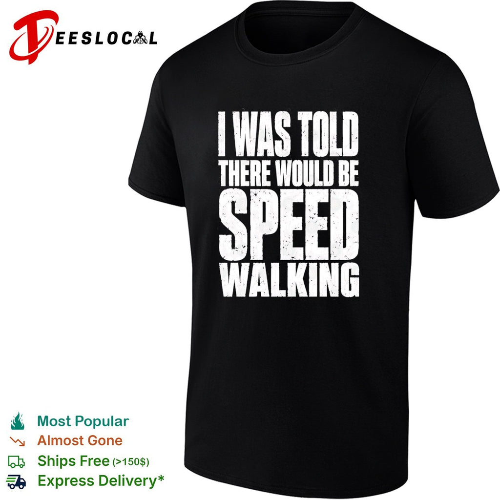 I Was Told There Would Be Speed Walking shirt