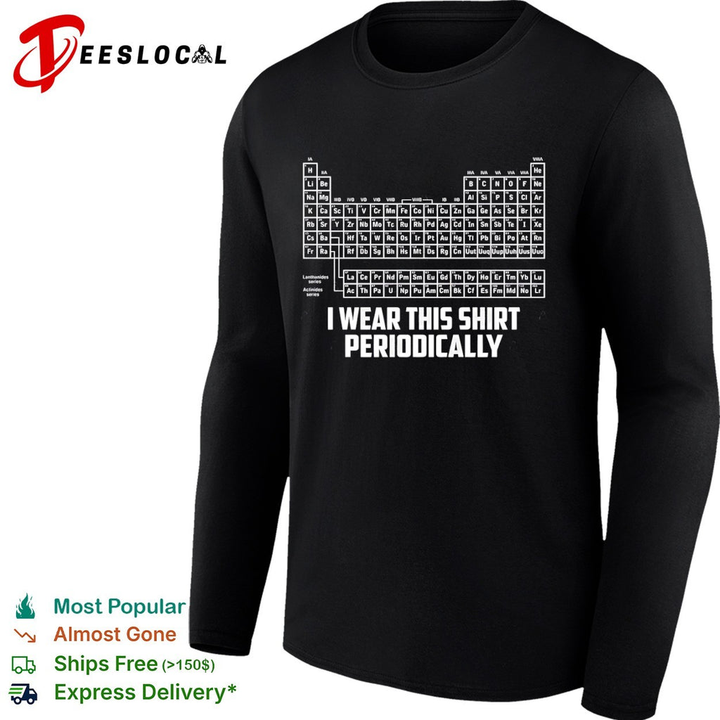 I Wear This Shirt Periodically Periodic Table Science Pun shirt