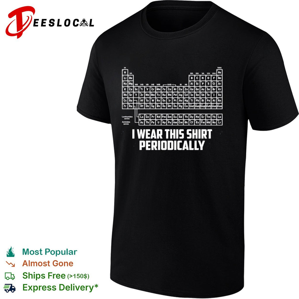 I Wear This Shirt Periodically Periodic Table Science Pun shirt