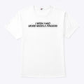 I Wish I Had More Middle Fingers T Shirt