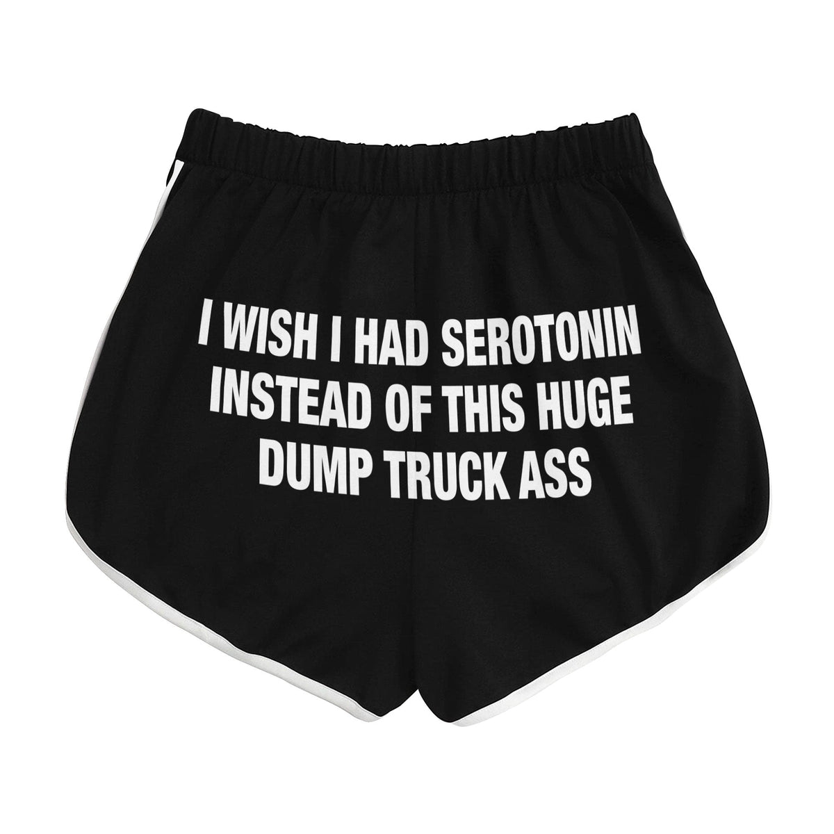 I Wish I Had Serotonin Instead Of This Huge Dump Truck Ass Shorts