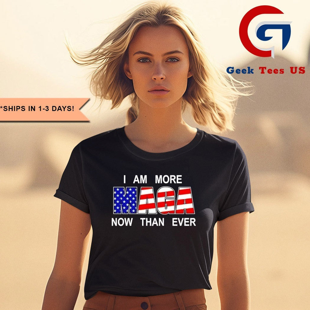 I am more MAGA now than ever shirt