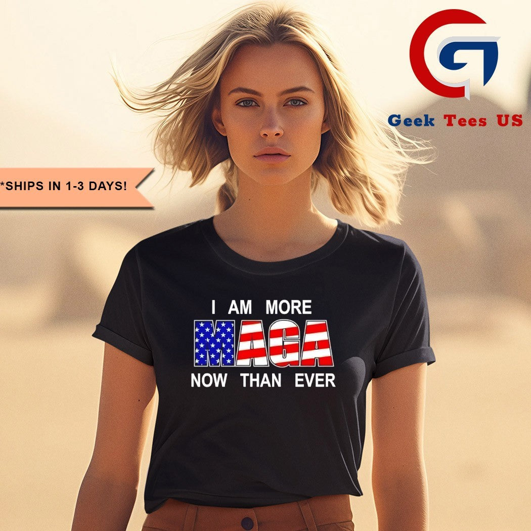 I am more MAGA now than ever shirt
