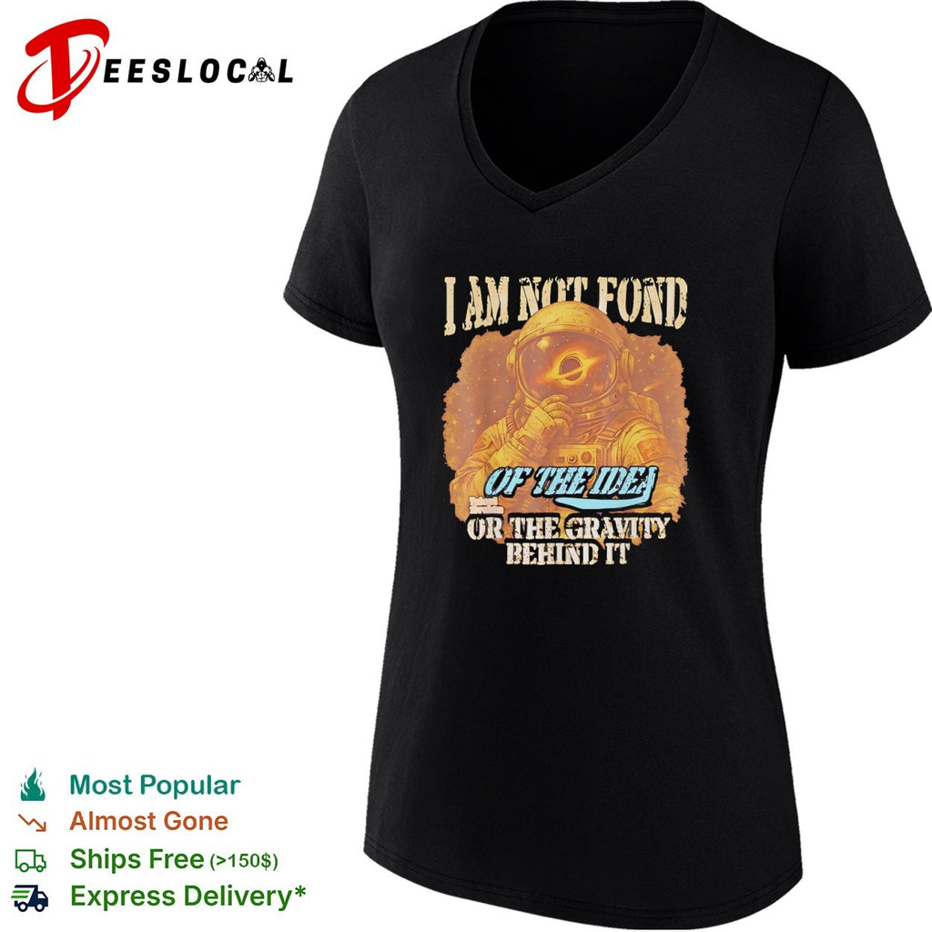 I am not fond of the idea or the gravity behind it shirt