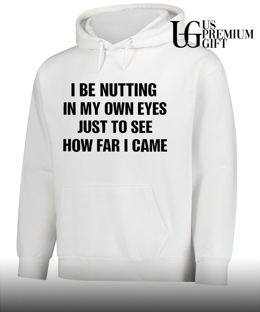 I be nutting in my own eyes just to see how far I came shirt