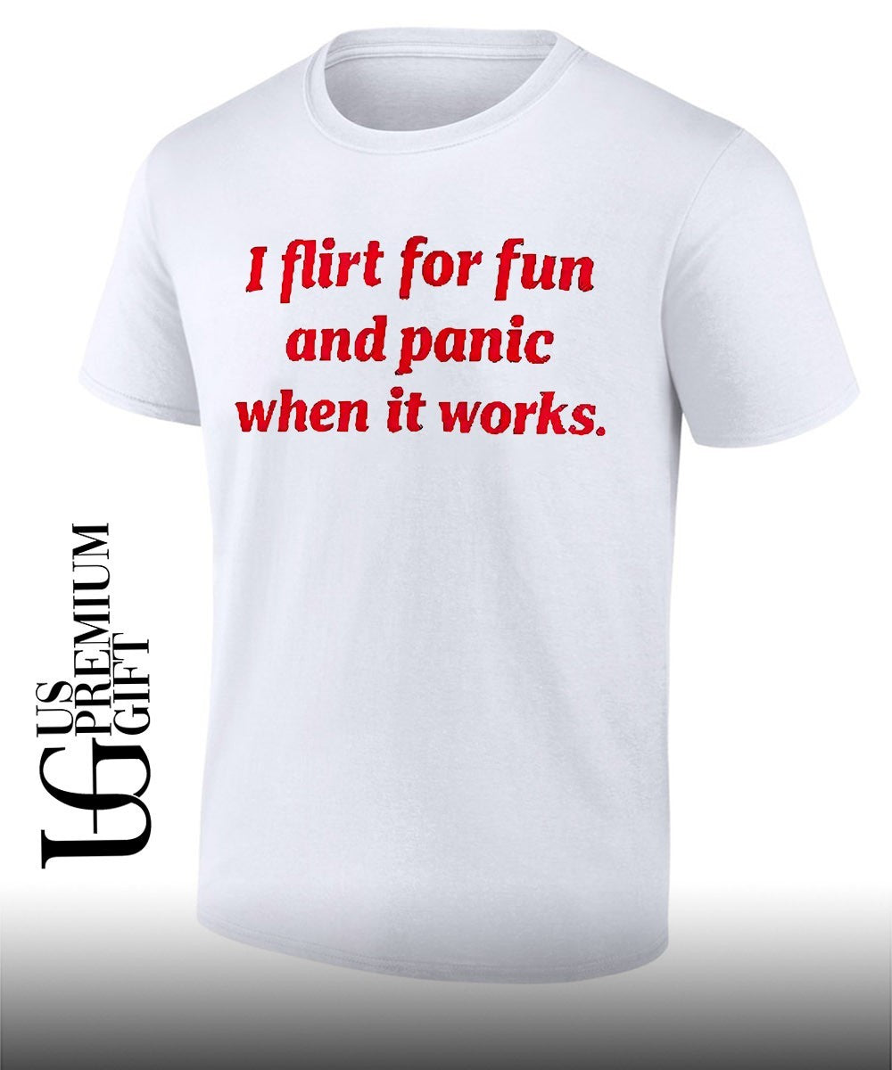 I flirt for fun and panic when it works text shirt