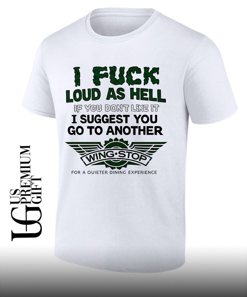 I fuck loud as hell if you dont like it I suggest you go to another wing stop for a quieter dining experience shirt