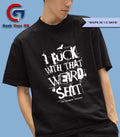 I fuck with that weird shit shirt