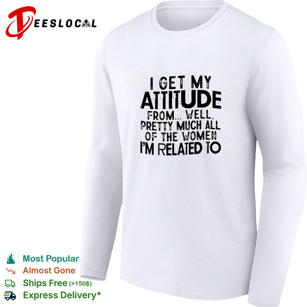 I get my attitude from pretty much all of the women im related to quote shirt