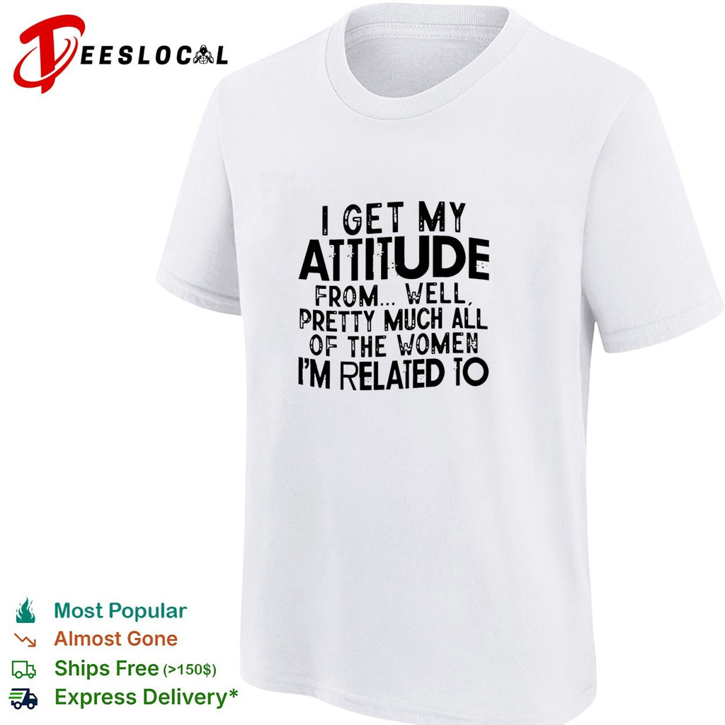 I get my attitude from pretty much all of the women im related to quote shirt