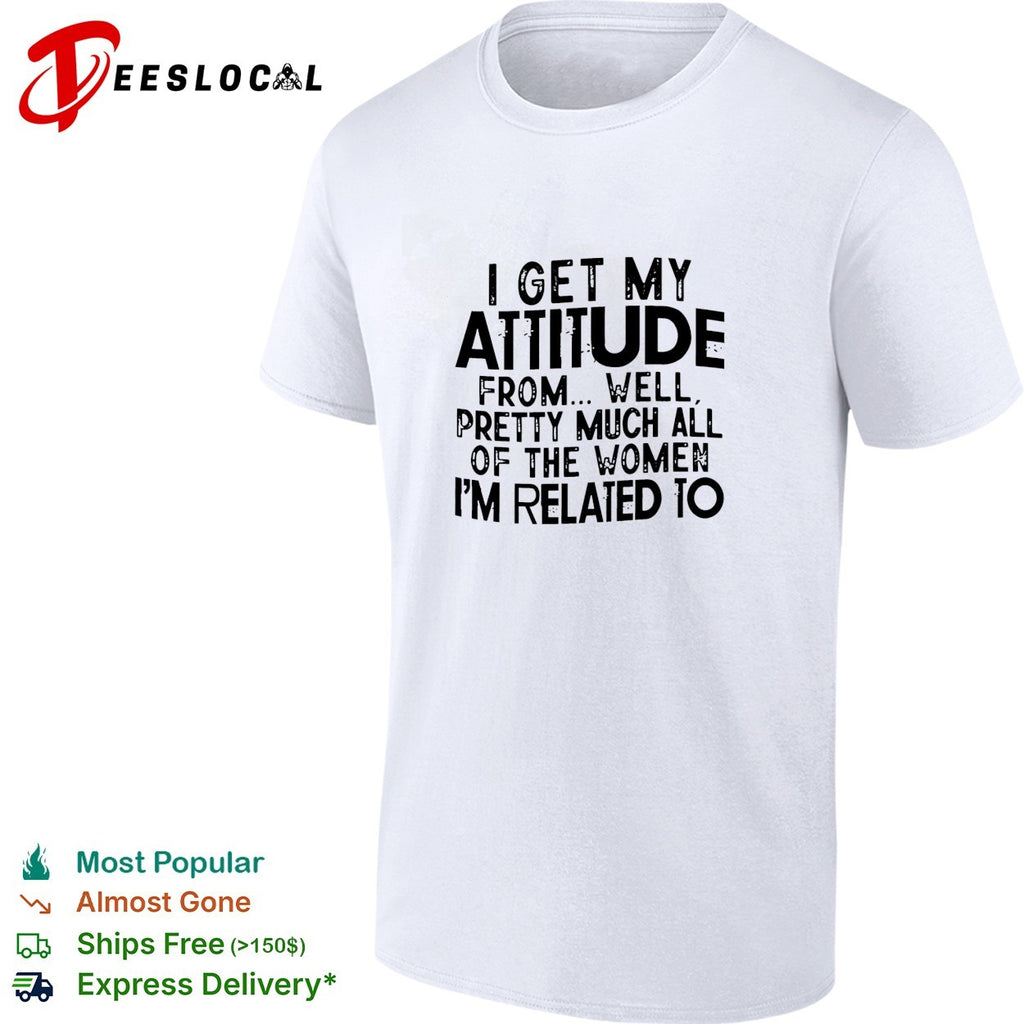 I get my attitude from pretty much all of the women im related to quote shirt