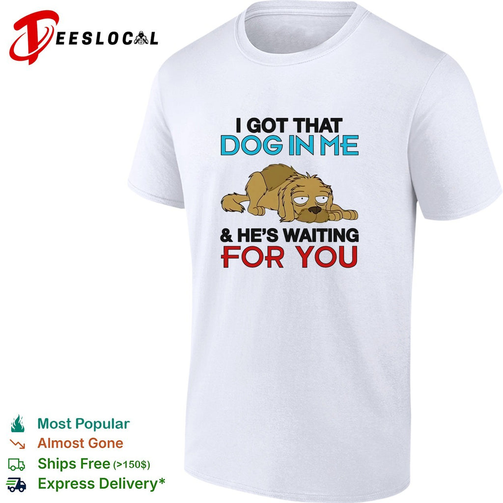 I got that dog in me and he’s waiting for you shirt