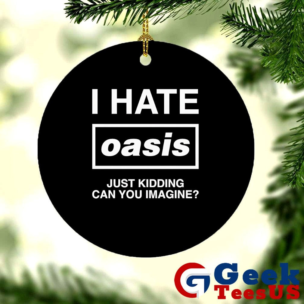 I hate Oasis just kidding can you imagine shirt