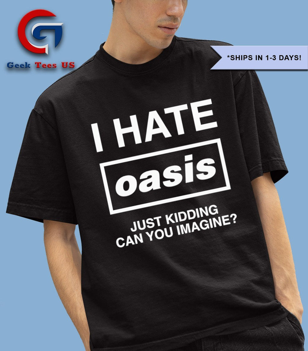 I hate Oasis just kidding can you imagine shirt