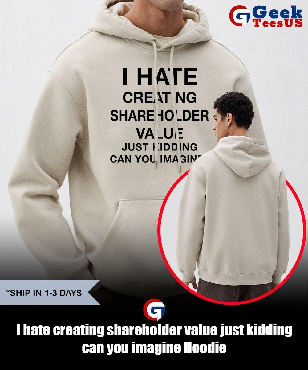I hate creating shareholder value just kidding can you imagine shirt