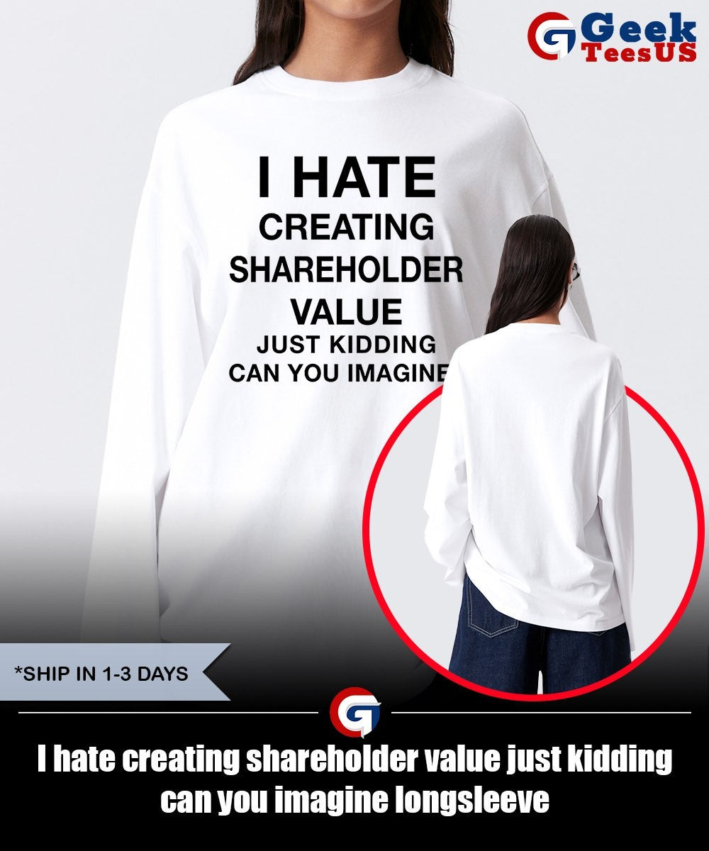I hate creating shareholder value just kidding can you imagine shirt