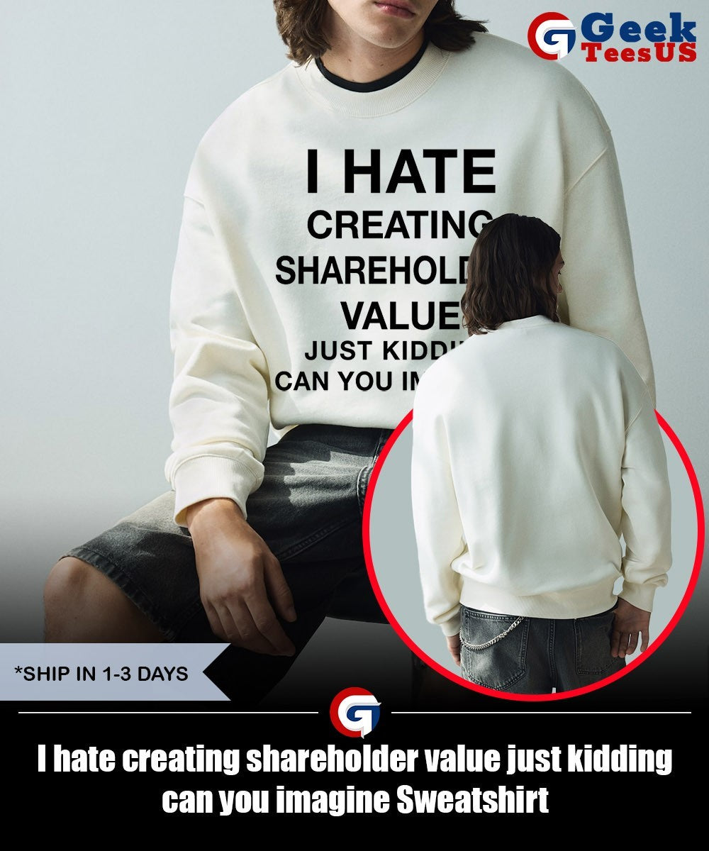 I hate creating shareholder value just kidding can you imagine shirt