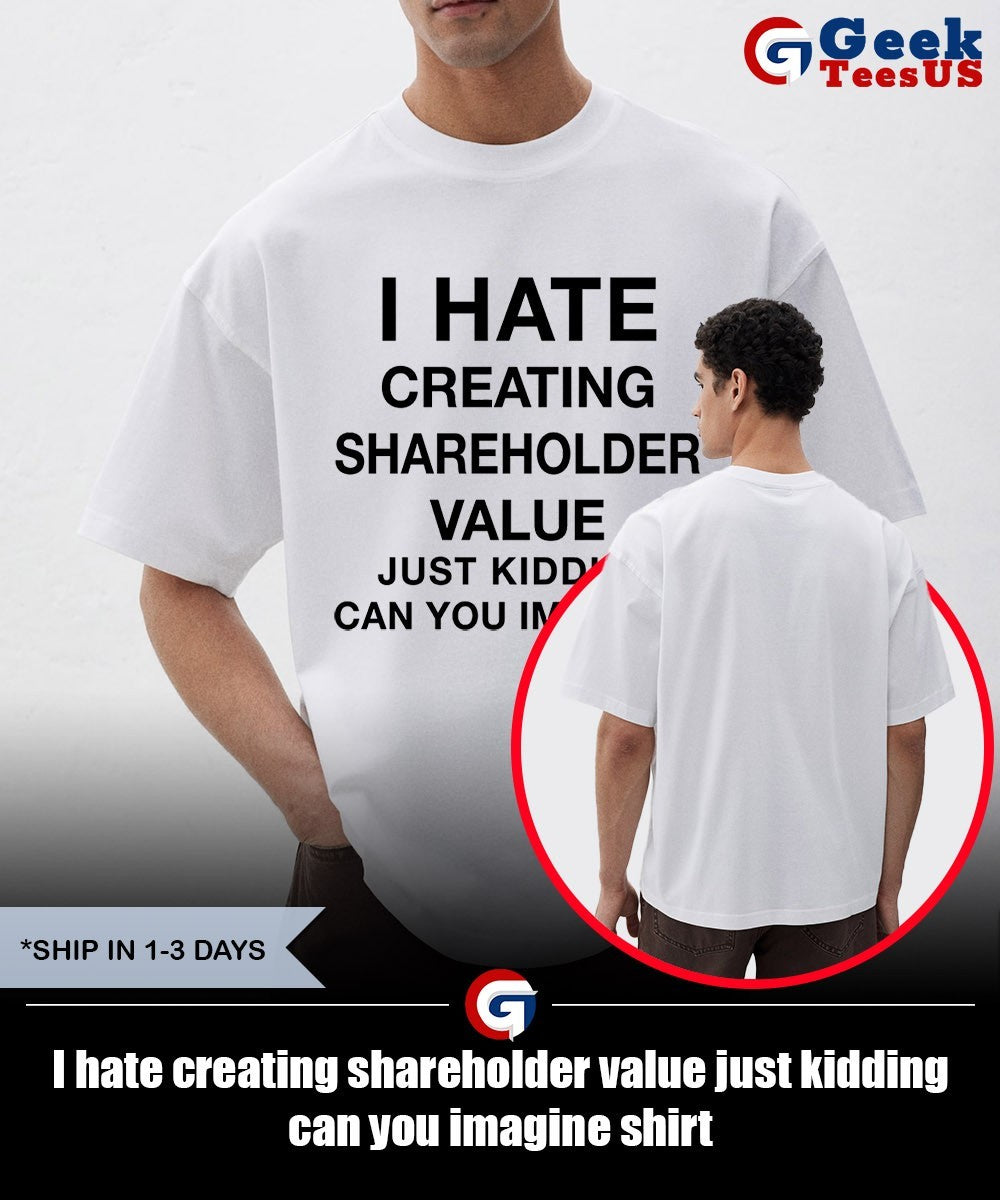 I hate creating shareholder value just kidding can you imagine shirt