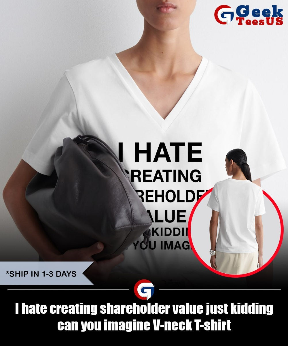 I hate creating shareholder value just kidding can you imagine shirt