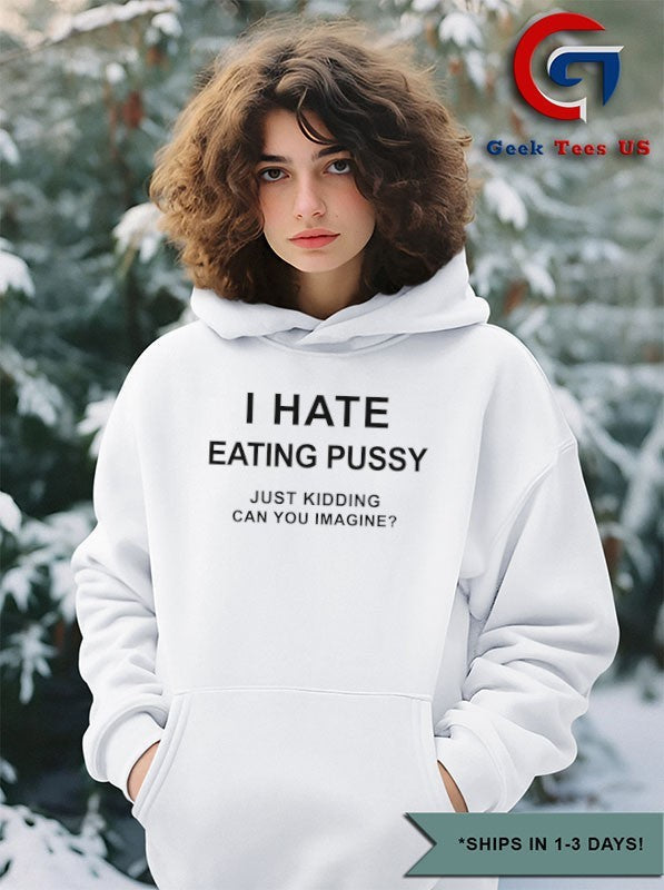 I hate eating pussy just kidding can you imagine shirt