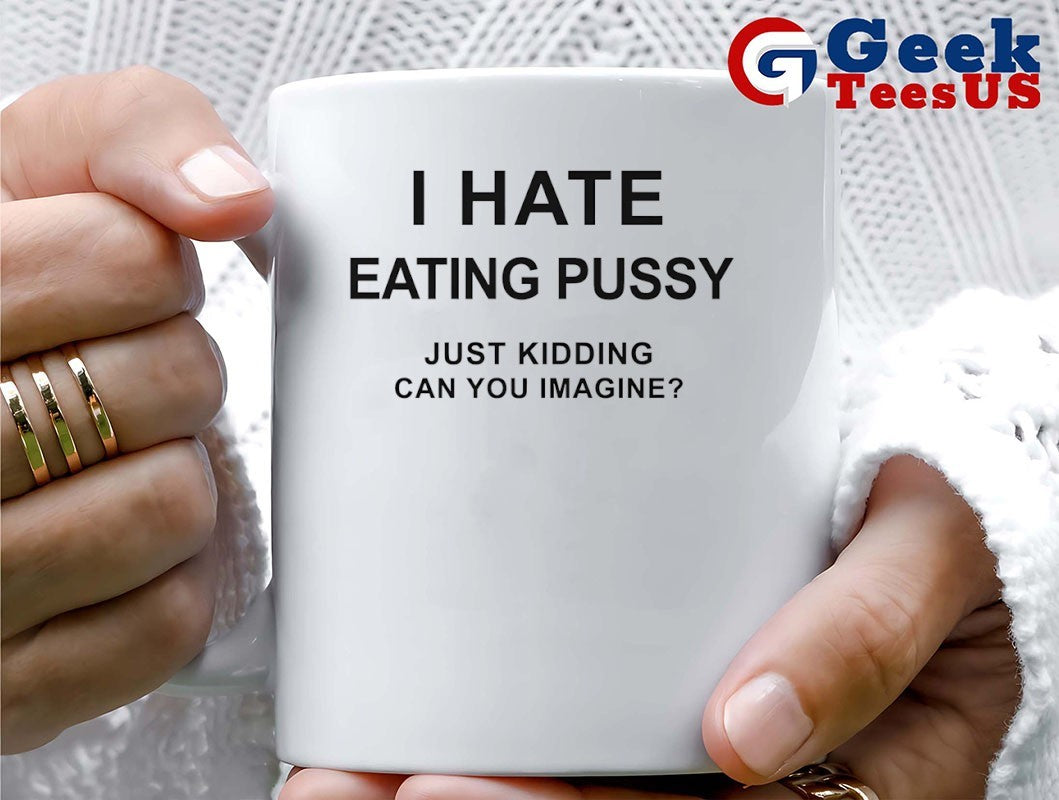 I hate eating pussy just kidding can you imagine shirt