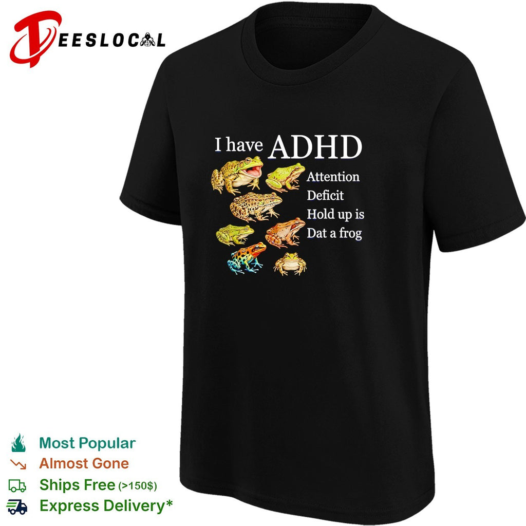 I have ADHD attention deficit hold up is dat a frog various frogs meme shirt