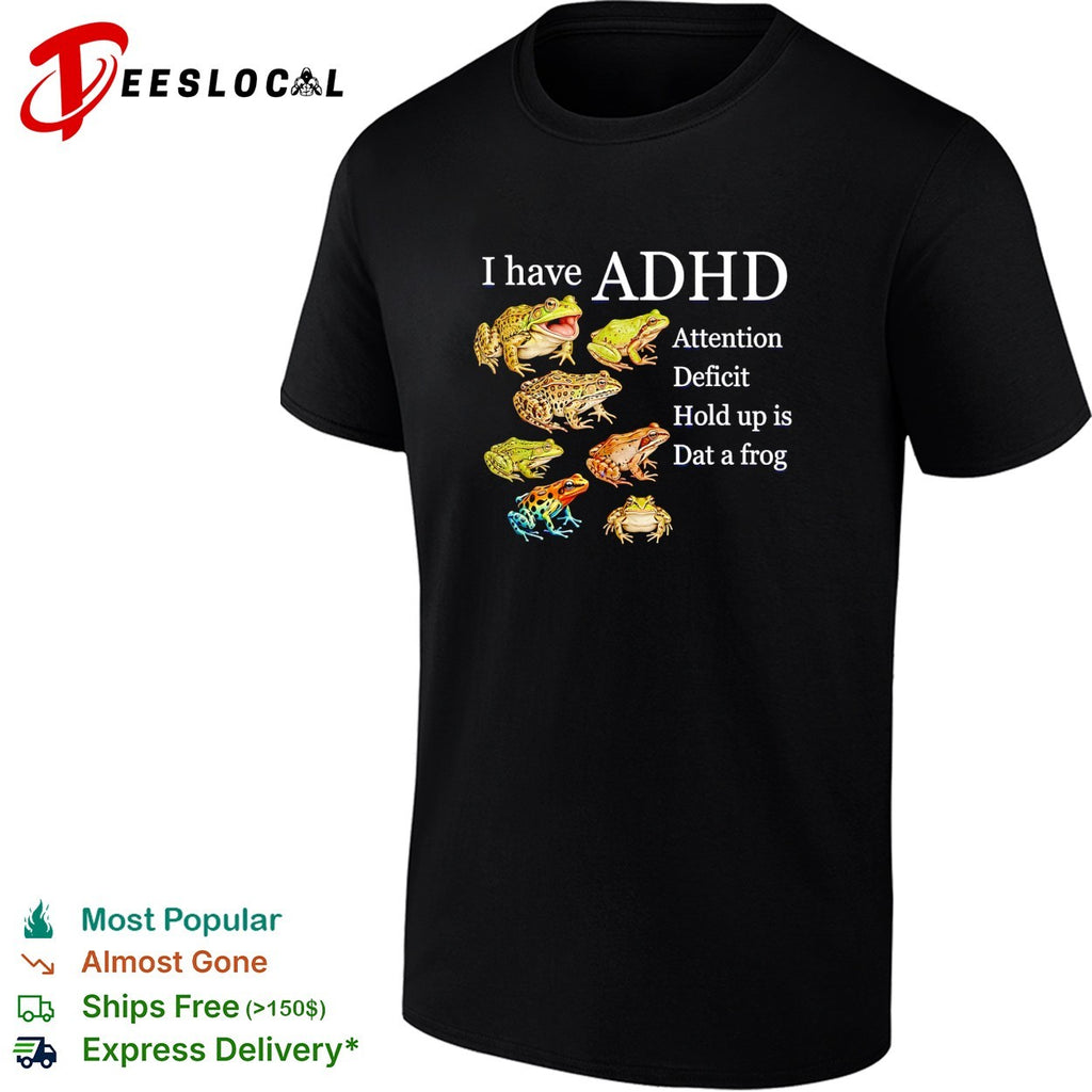 I have ADHD attention deficit hold up is dat a frog various frogs meme shirt