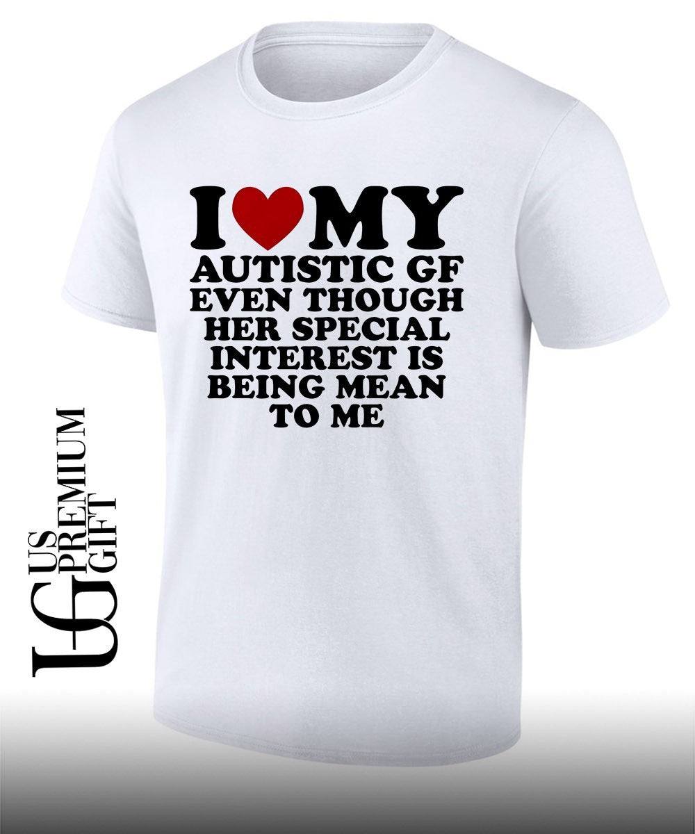 I heart my Autistic gf even though her special interest is being mean to me shirt