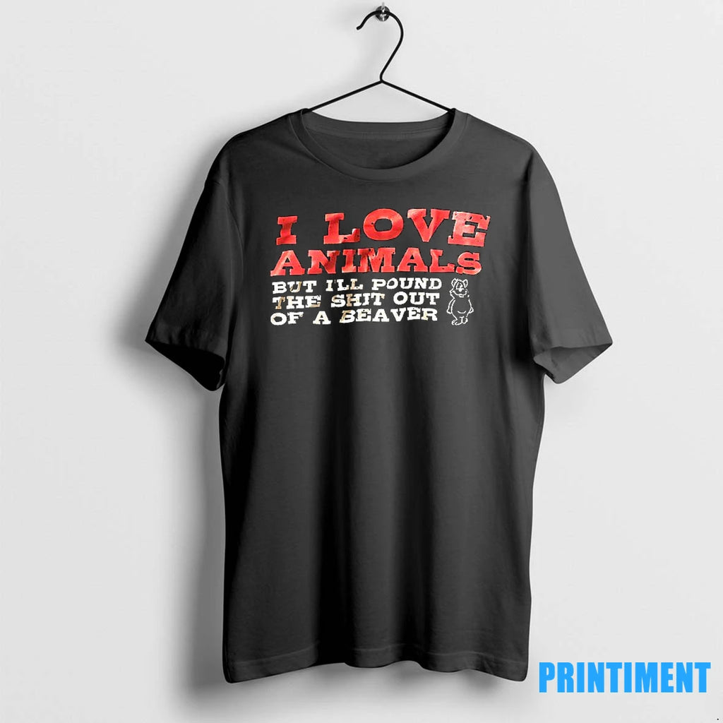 I Love Animals But Ill Pound The Shit Out Of A Beaver Tshirts Sweater