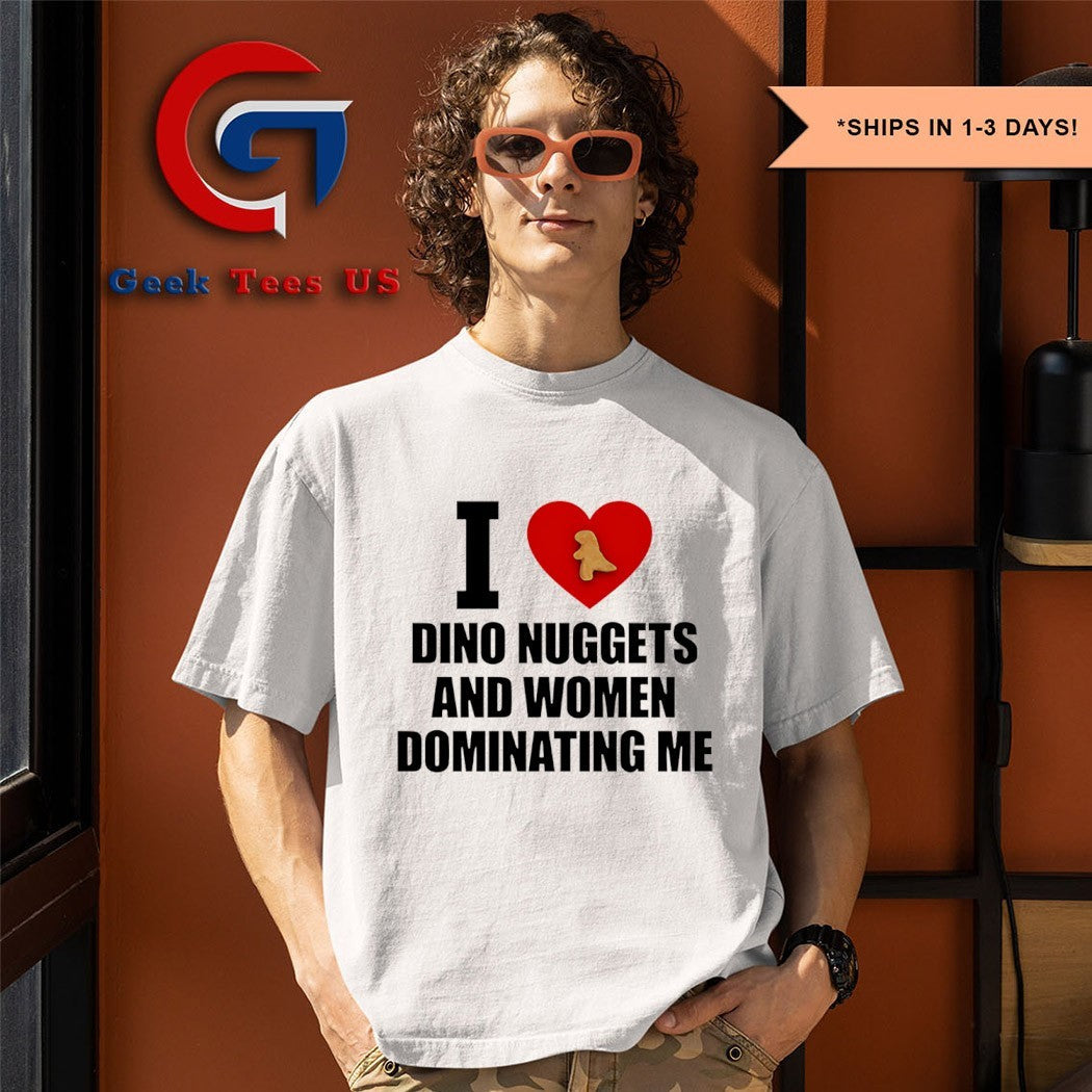 I love dino nuggets and women dominating me shirt