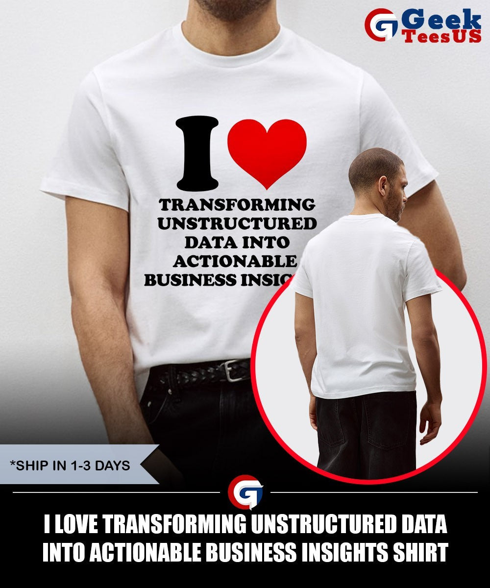 I love transforming unstructured data into actionable business insights shirt