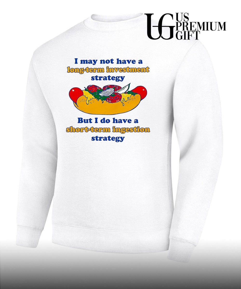 I may not have a long-term investment strategy but i do have a short-term ingestion strategy shirt