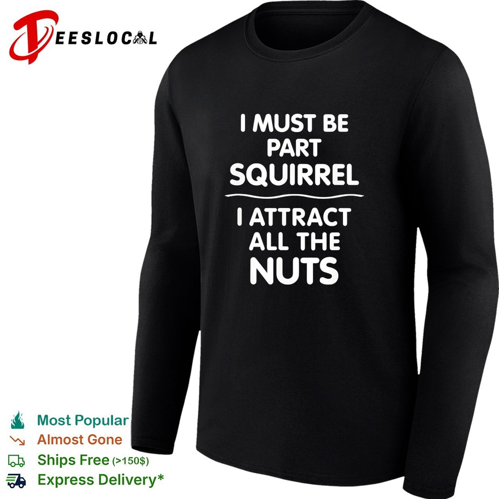 I must be part squirrel I attract all the nuts bold funny statement quote shirt
