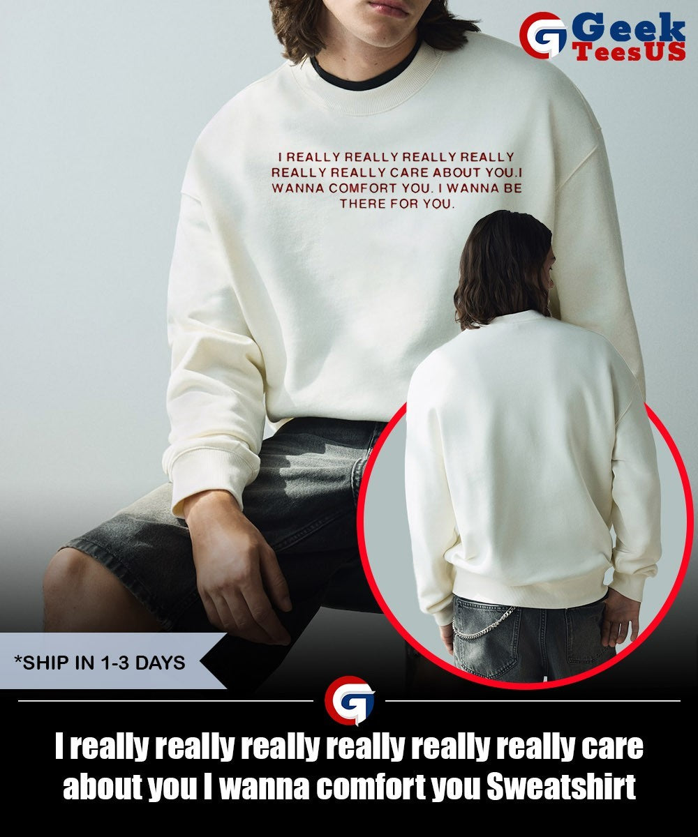 I really really really really really really care about you I wanna comfort you shirt