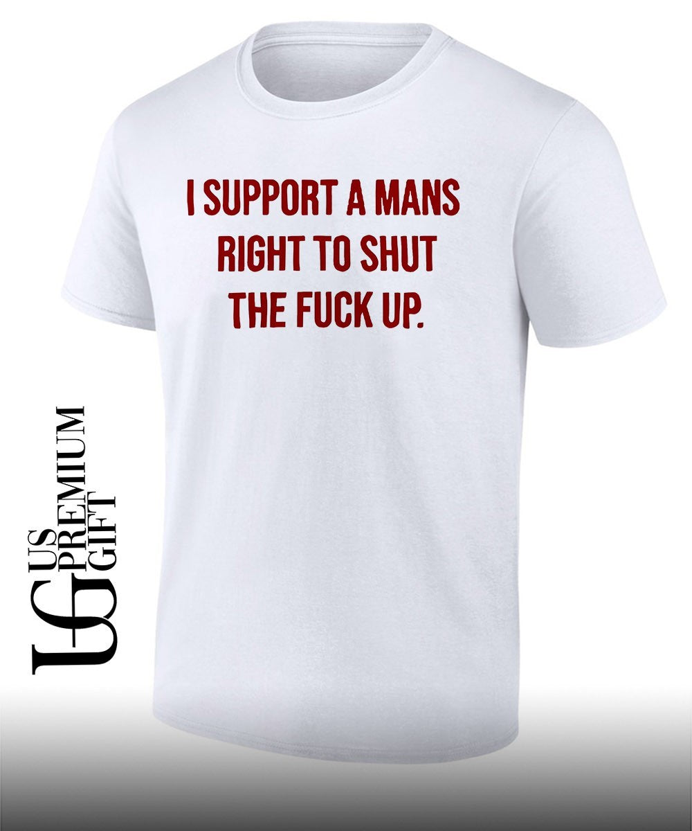 I support a mans right to shut the fuck up shirt