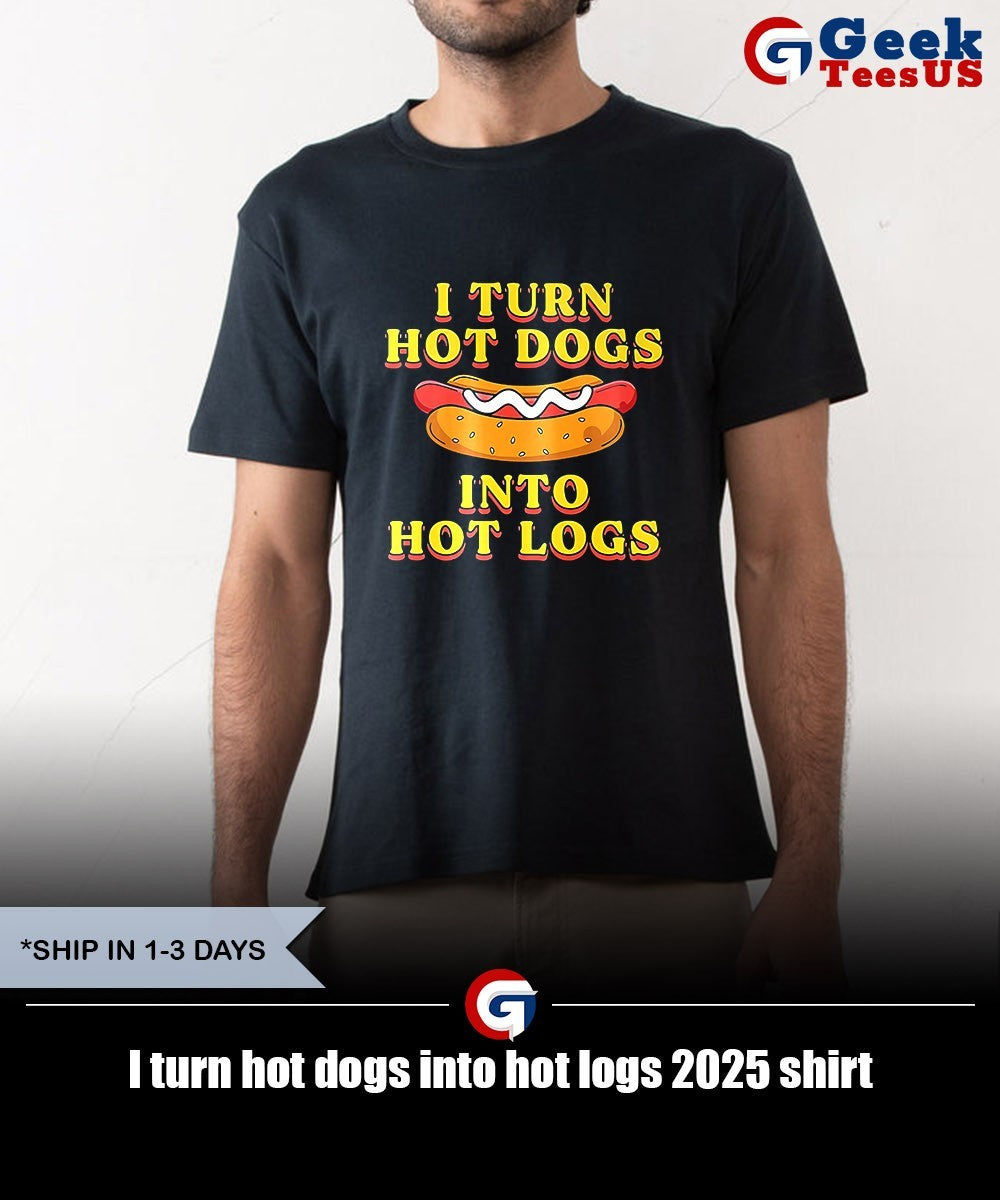 I turn hot dogs into hot logs 2025 shirt